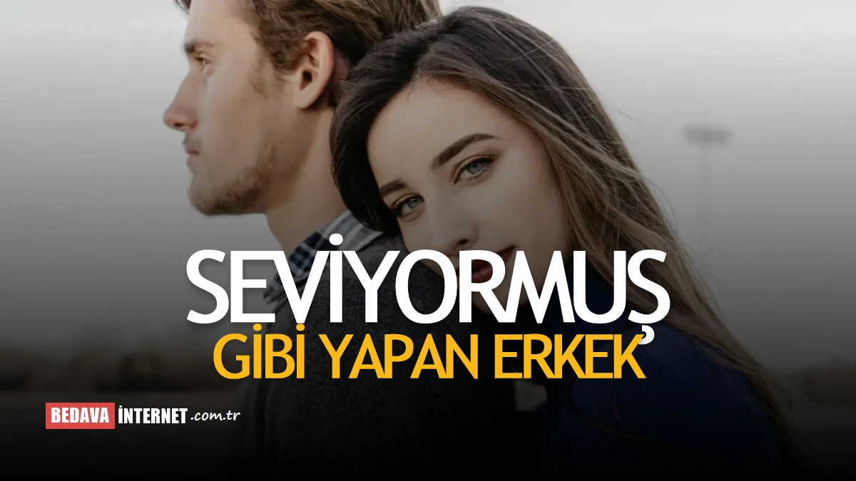 Seviyormuş Gibi Yapan Erkek Nasıl Anlaşılır